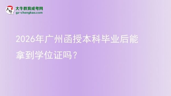 2026年廣州函授本科畢業(yè)后能拿到學位證嗎？圖片