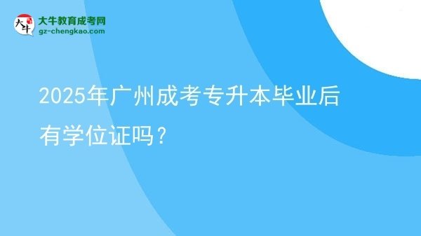 2025年廣州成考專升本畢業(yè)后有學(xué)位證嗎？圖片