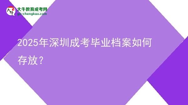 【科普】2025年深圳成考畢業(yè)檔案如何存放？
