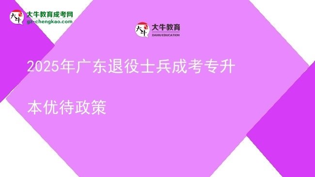 2025年廣東退役士兵成考專(zhuān)升本優(yōu)待政策圖片