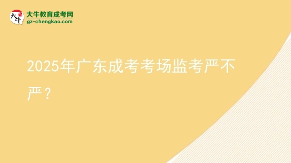 2025年廣東成考考場(chǎng)監(jiān)考嚴(yán)不嚴(yán)？圖片