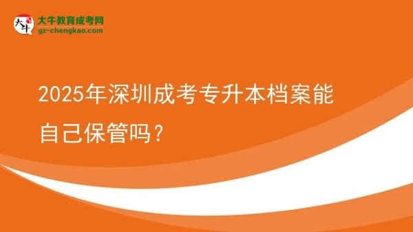 2025年深圳成考專升本檔案能自己保管嗎？圖片