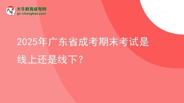 2025年廣東省成考期末考試是線上還是線下？圖片