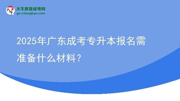 2025年廣東成考專升本報名需準(zhǔn)備什么材料？圖片