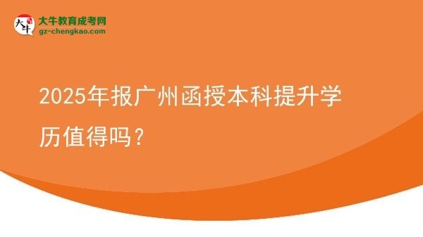 2025年報廣州函授本科提升學(xué)歷值得嗎？圖片