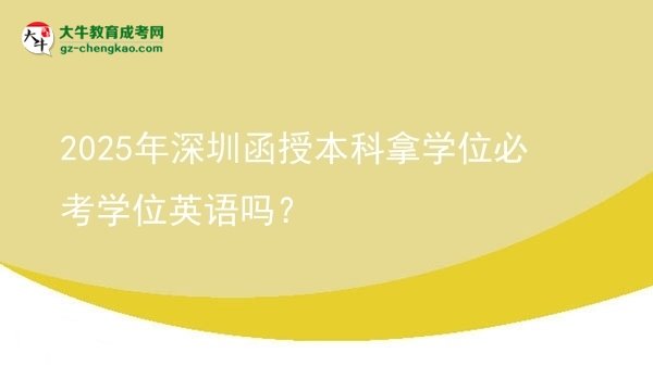【圖文】2025年深圳函授本科拿學(xué)位必考學(xué)位英語嗎？