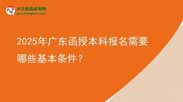 2025年廣東函授本科報(bào)名需要哪些基本條件？圖片
