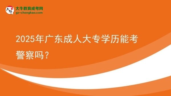 2025年廣東成人大專學(xué)歷能考警察嗎？圖片