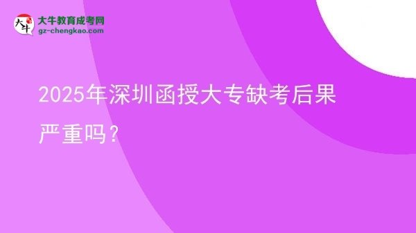 2025年深圳函授大專缺考后果嚴重嗎？圖片