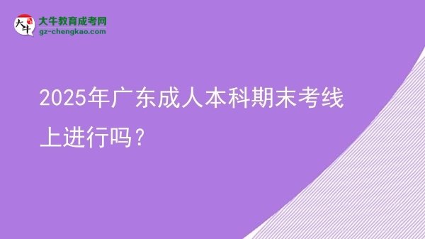 2025年廣東成人本科期末考線上進(jìn)行嗎？圖片