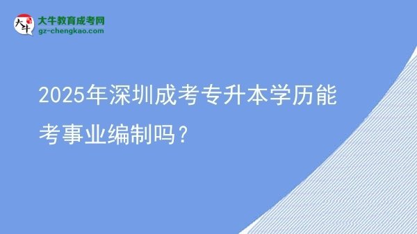 2025年深圳成考專升本學歷能考事業(yè)編制嗎？圖片