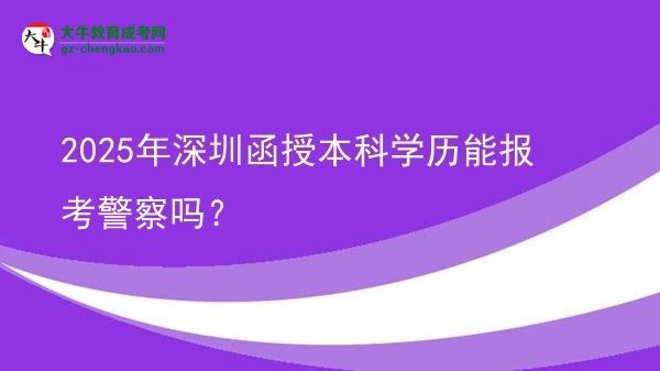 2025年深圳函授本科學(xué)歷能報考警察嗎？圖片
