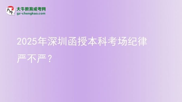 2025年深圳函授本科考場紀律嚴不嚴？圖片