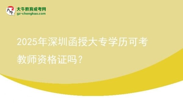2025年深圳函授大專學(xué)歷可考教師資格證嗎？圖片