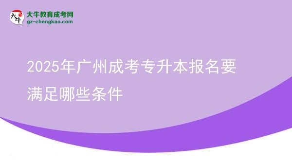 2025年廣州成考專升本報(bào)名要滿足哪些條件圖片