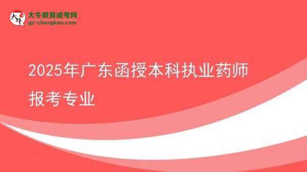 2025年廣東函授本科執(zhí)業(yè)藥師報考專業(yè)圖片