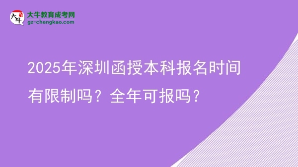 2025年深圳函授本科報(bào)名時(shí)間有限制嗎？全年可報(bào)嗎？圖片