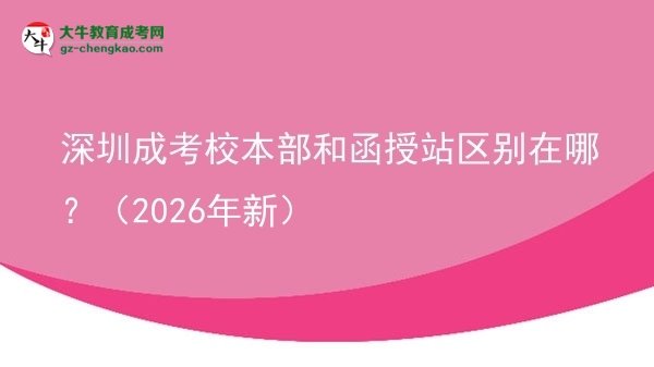 深圳成考校本部和函授站區(qū)別在哪？（2026年新）圖片