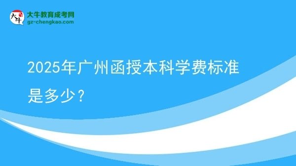 2025年廣州函授本科學(xué)費(fèi)標(biāo)準(zhǔn)是多少？圖片