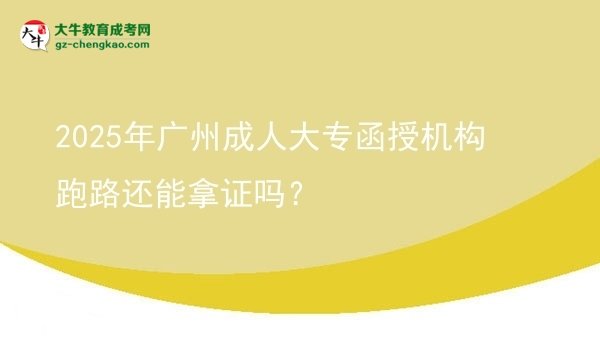 2025年廣州成人大專函授機構(gòu)跑路還能拿證嗎？圖片