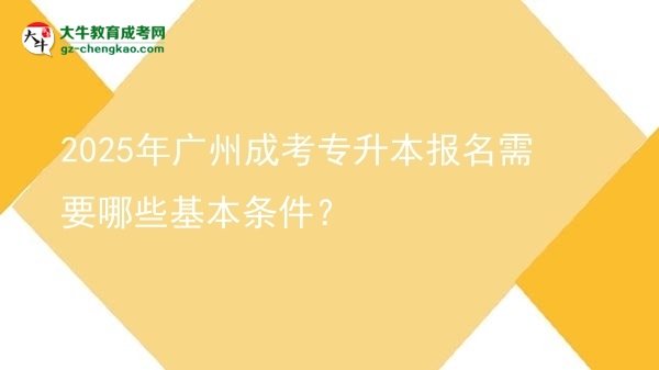2025年廣州成考專升本報(bào)名需要哪些基本條件？圖片