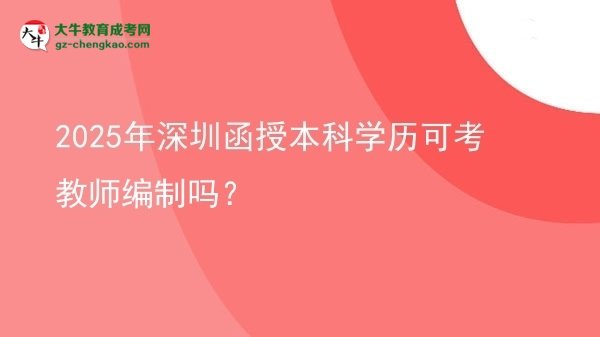 【圖文】2025年深圳函授本科學歷可考教師編制嗎？