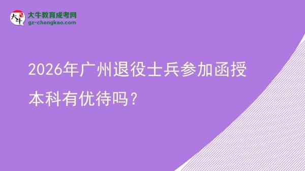 2026年廣州退役士兵參加函授本科有優(yōu)待嗎？圖片