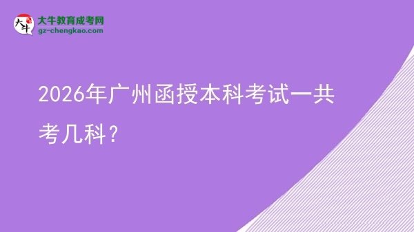 2026年廣州函授本科考試一共考幾科？圖片