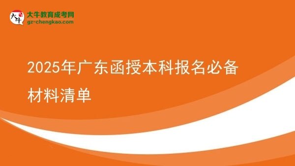 【圖文】2025年廣東函授本科報名必備材料清單