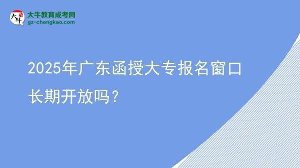 2025年廣東函授大專報名窗口長期開放嗎？圖片