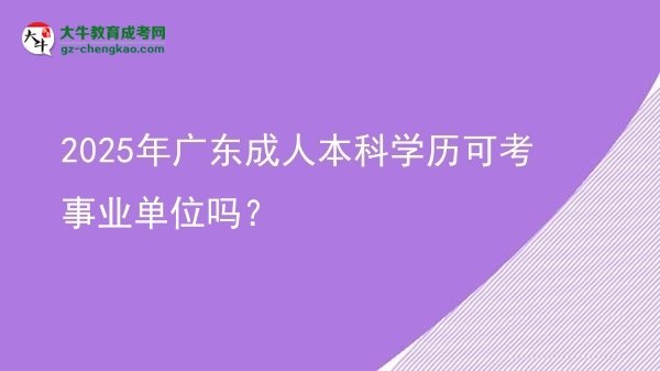 2025年廣東成人本科學(xué)歷可考事業(yè)單位嗎？圖片