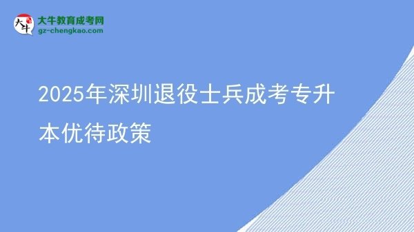 2025年深圳退役士兵成考專升本優(yōu)待政策圖片