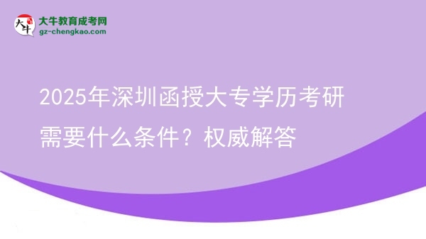 2025年深圳函授大專學歷考研需要什么條件？權威解答圖片
