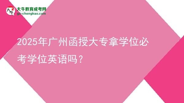 2025年廣州函授大專拿學位必考學位英語嗎？圖片