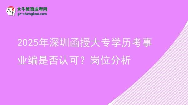 2025年深圳函授大專學歷考事業(yè)編是否認可？崗位分析圖片