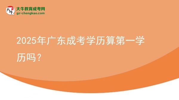 【圖文】2025年廣東成考學(xué)歷算第一學(xué)歷嗎？
