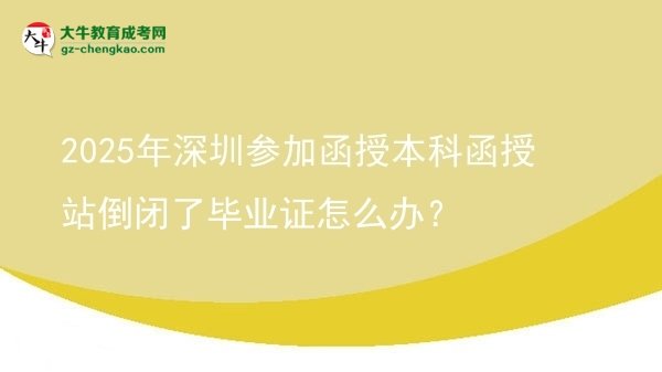 2025年深圳參加函授本科函授站倒閉了畢業(yè)證怎么辦？圖片