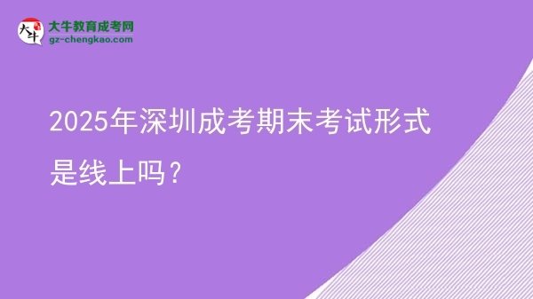 2025年深圳成考期末考試形式是線上嗎？圖片