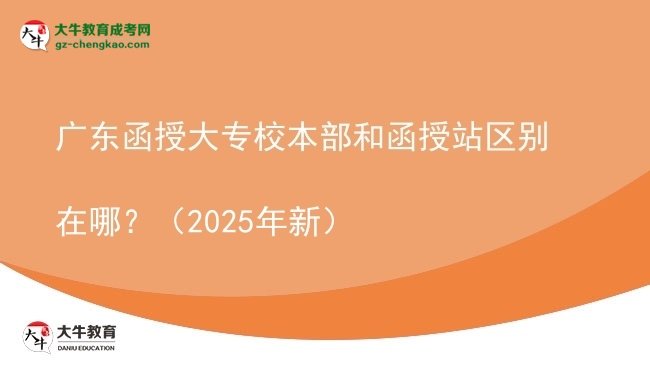 廣東函授大專校本部和函授站區(qū)別在哪？（2025年新）圖片