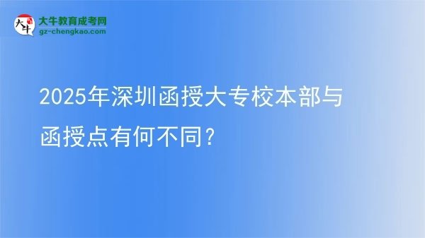 2025年深圳函授大專校本部與函授點有何不同？圖片