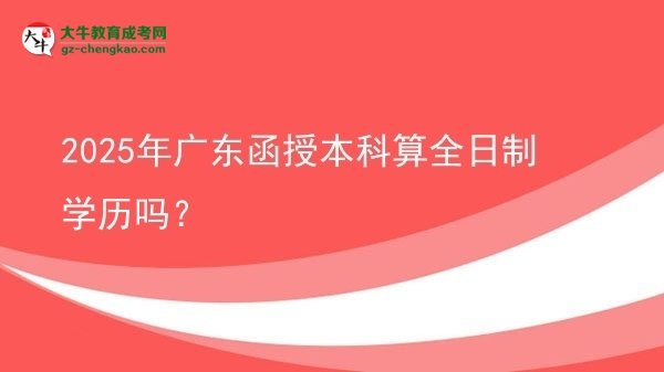 2025年廣東函授本科算全日制學(xué)歷嗎？圖片
