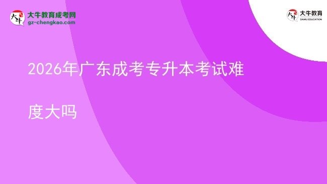 2026年廣東成考專升本考試難度大嗎圖片