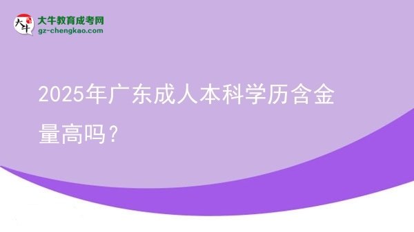 2025年廣東成人本科學(xué)歷含金量高嗎？圖片