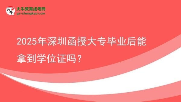 2025年深圳函授大專畢業(yè)后能拿到學(xué)位證嗎？圖片