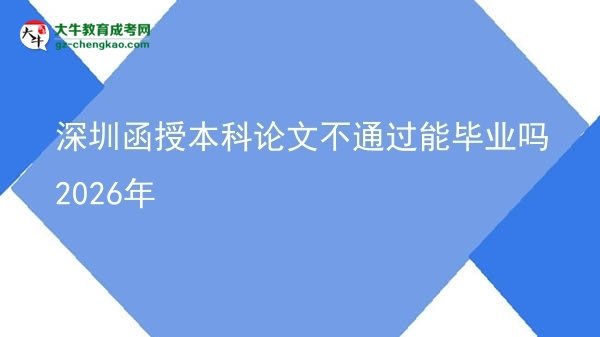 深圳函授本科論文不通過能畢業(yè)嗎2026年圖片