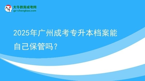 2025年廣州成考專升本檔案能自己保管嗎？圖片