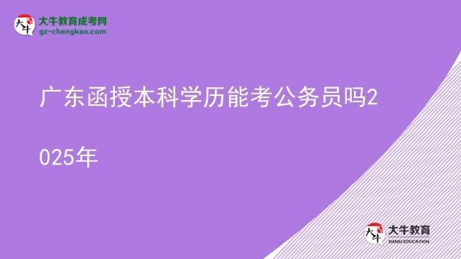 廣東函授本科學(xué)歷能考公務(wù)員嗎2025年圖片