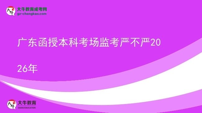 廣東函授本科考場(chǎng)監(jiān)考嚴(yán)不嚴(yán)2026年圖片