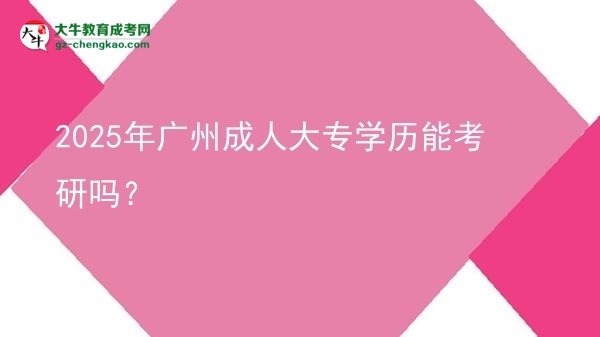 2025年廣州成人大專學(xué)歷能考研嗎？圖片
