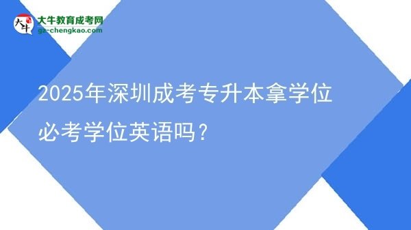 2025年深圳成考專升本拿學(xué)位必考學(xué)位英語嗎？圖片